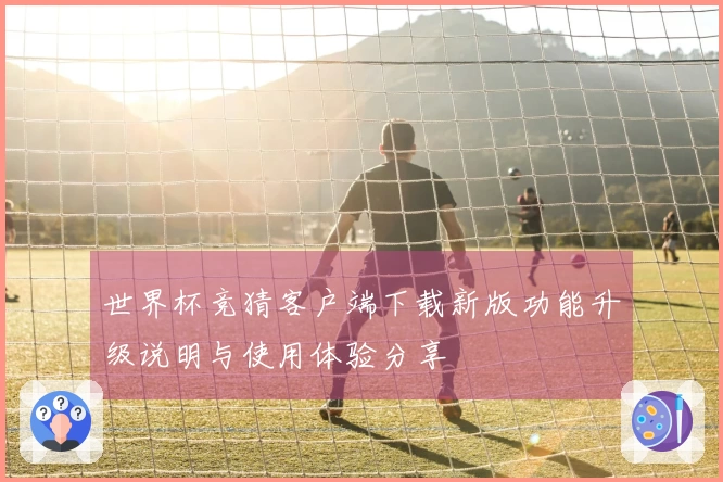 世界杯竞猜客户端下载新版功能升级说明与使用体验分享