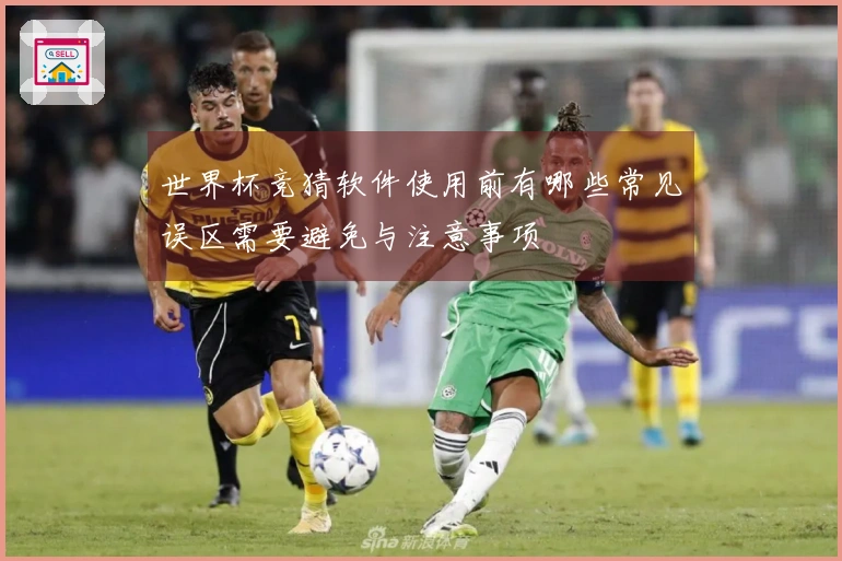 世界杯竞猜软件使用前有哪些常见误区需要避免与注意事项