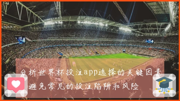 分析世界杯投注app选择的关键因素，避免常见的投注陷阱和风险