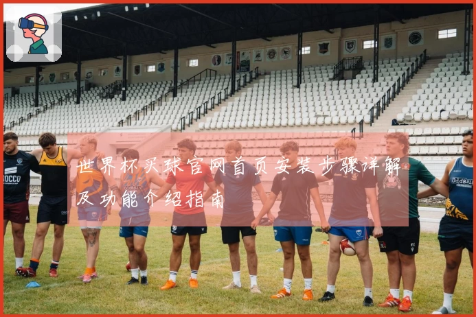 世界杯买球官网首页安装步骤详解及功能介绍指南