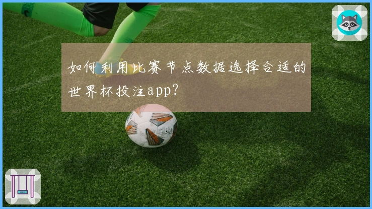 如何利用比赛节点数据选择合适的世界杯投注app?