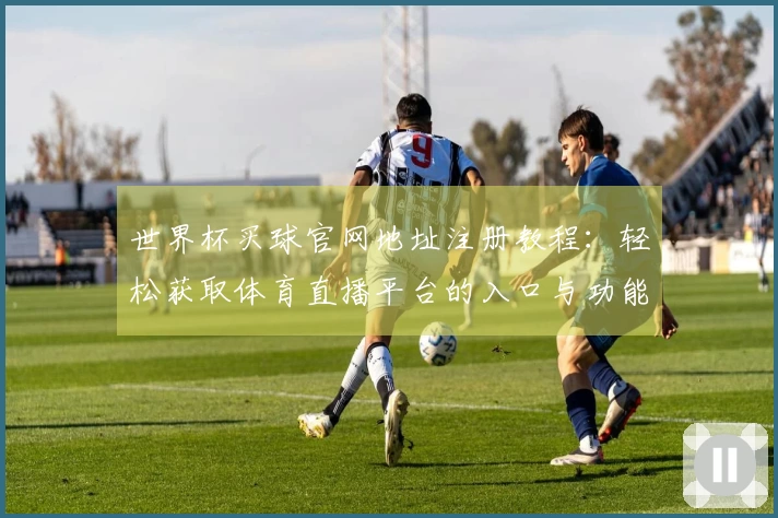 世界杯买球官网地址注册教程：轻松获取体育直播平台的入口与功能介绍