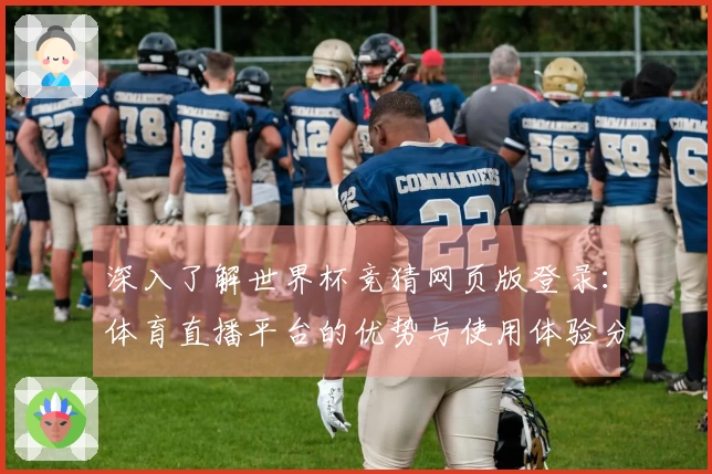深入了解世界杯竞猜网页版登录：体育直播平台的优势与使用体验分享