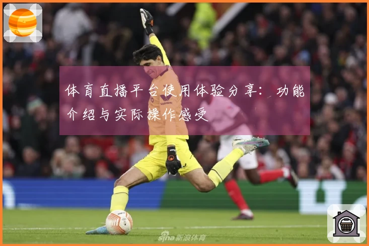 体育直播平台使用体验分享：功能介绍与实际操作感受