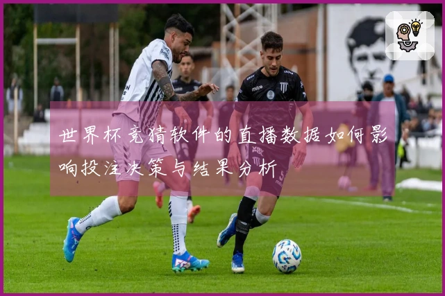 世界杯竞猜软件的直播数据如何影响投注决策与结果分析