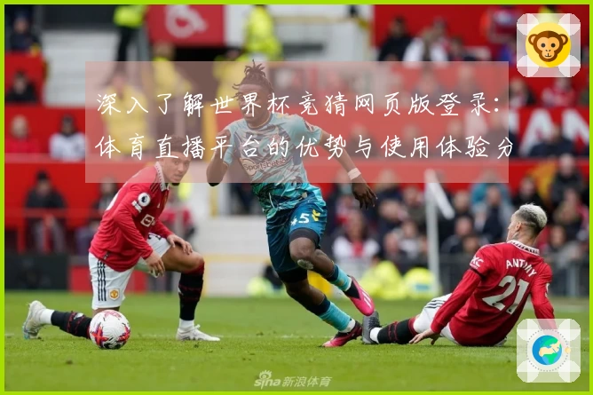 深入了解世界杯竞猜网页版登录：体育直播平台的优势与使用体验分享