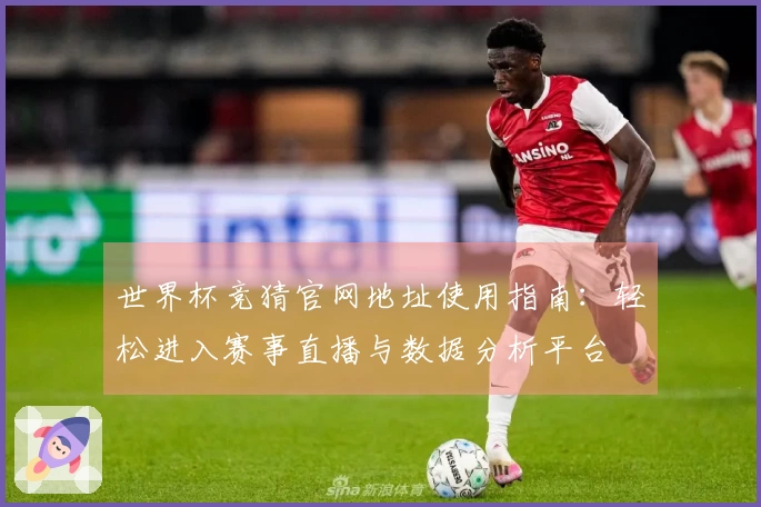 世界杯竞猜官网地址使用指南：轻松进入赛事直播与数据分析平台