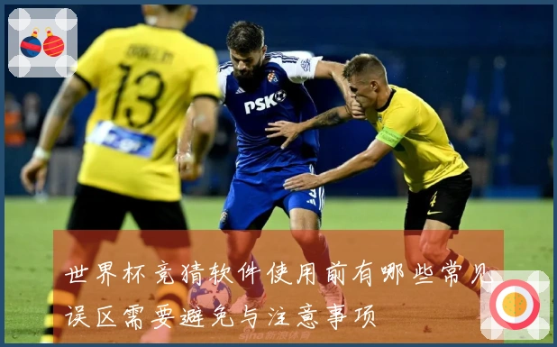 世界杯竞猜软件使用前有哪些常见误区需要避免与注意事项
