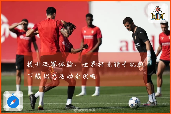 提升观赛体验，世界杯竞猜手机版下载优惠活动全攻略