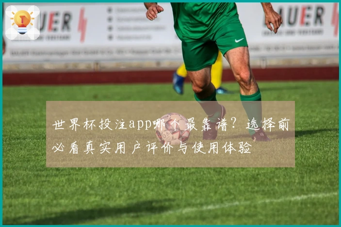 世界杯投注app哪个最靠谱？选择前必看真实用户评价与使用体验