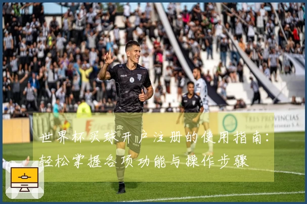 世界杯买球开户注册的使用指南：轻松掌握各项功能与操作步骤
