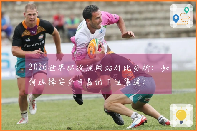 2026世界杯投注网站对比分析：如何选择安全可靠的下注渠道？