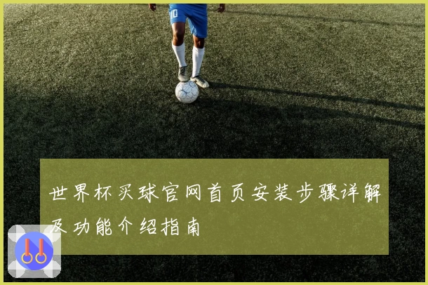 世界杯买球官网首页安装步骤详解及功能介绍指南