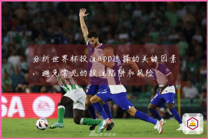 分析世界杯投注app选择的关键因素，避免常见的投注陷阱和风险