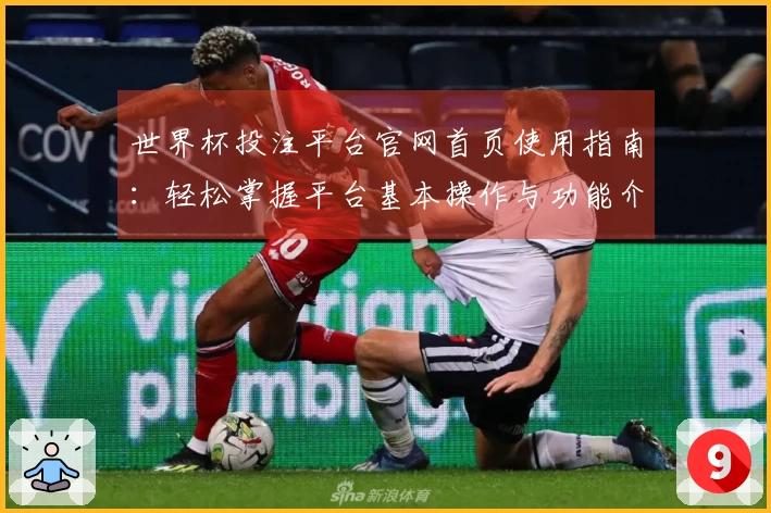 世界杯投注平台官网首页使用指南：轻松掌握平台基本操作与功能介绍