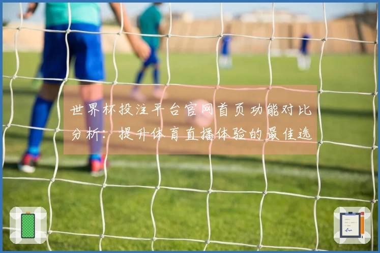 世界杯投注平台官网首页功能对比分析：提升体育直播体验的最佳选择